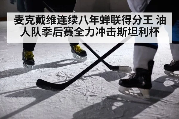 麦克戴维连续八年蝉联得分王 油人队季后赛全力冲击斯坦利杯