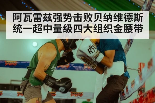 阿瓦雷兹强势击败贝纳维德斯统一超中量级四大组织金腰带