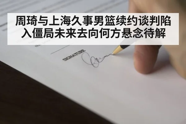 周琦与上海久事男篮续约谈判陷入僵局未来去向何方悬念待解