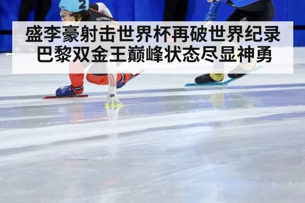 盛李豪射击世界杯再破世界纪录 巴黎双金王巅峰状态尽显神勇